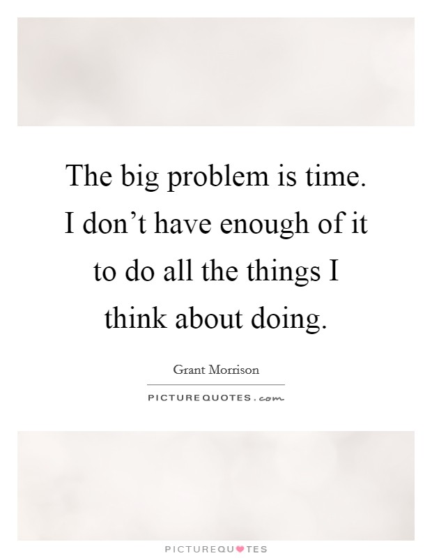 The big problem is time. I don't have enough of it to do all the things I think about doing. Picture Quote #1