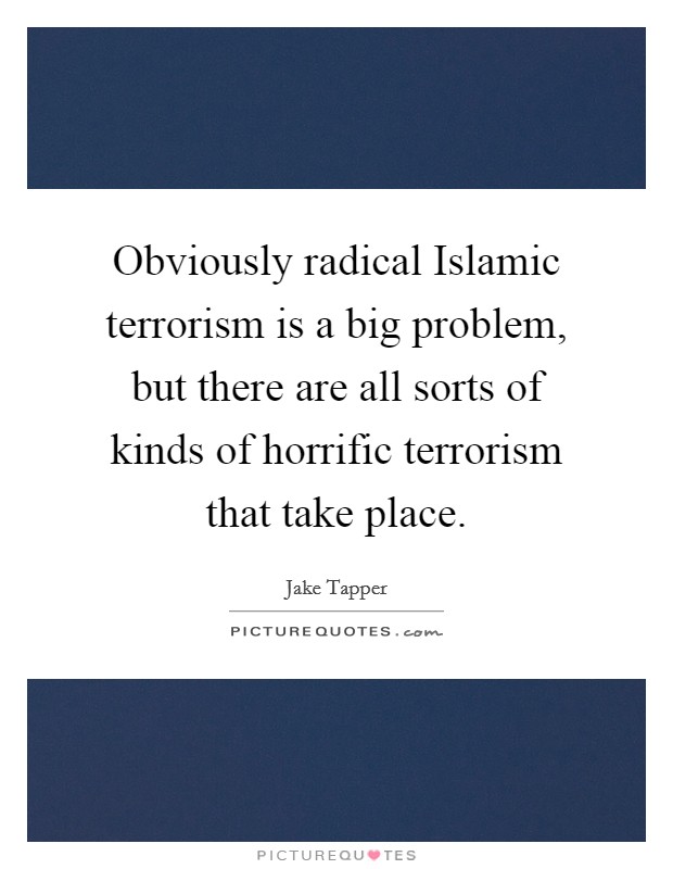 Obviously radical Islamic terrorism is a big problem, but there are all sorts of kinds of horrific terrorism that take place. Picture Quote #1