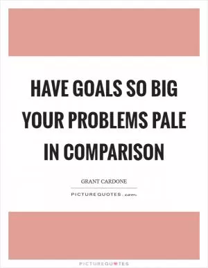 Have goals so big your problems pale in comparison Picture Quote #1