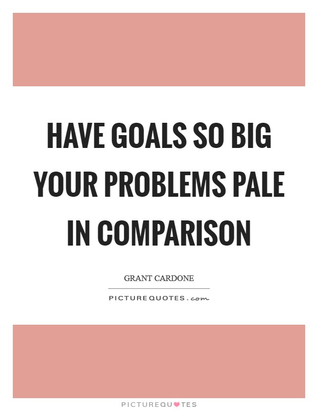 Have goals so big your problems pale in comparison Picture Quote #1