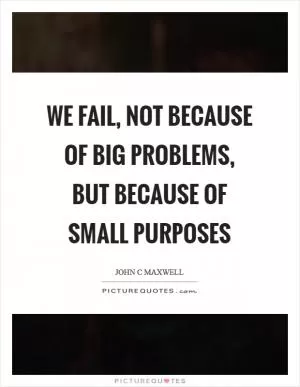 We fail, not because of big problems, but because of small purposes Picture Quote #1