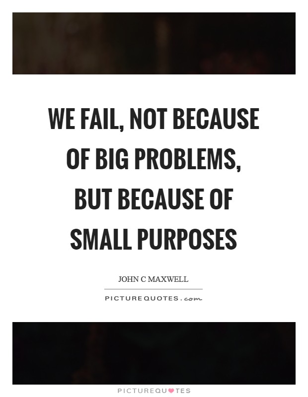 We fail, not because of big problems, but because of small purposes Picture Quote #1