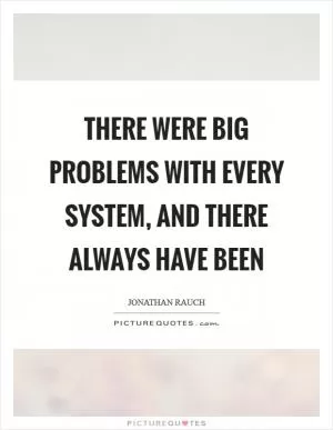 There were big problems with every system, and there always have been Picture Quote #1