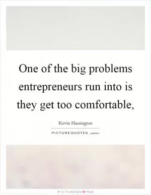 One of the big problems entrepreneurs run into is they get too comfortable, Picture Quote #1