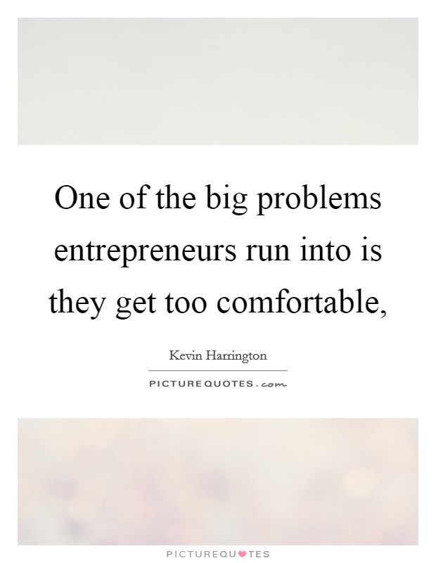 One of the big problems entrepreneurs run into is they get too comfortable, Picture Quote #1