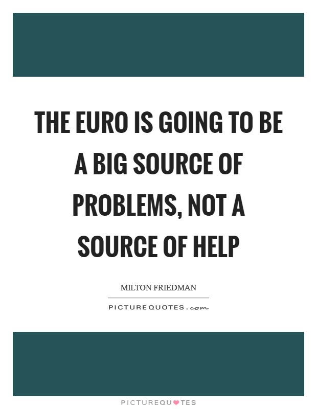 The euro is going to be a big source of problems, not a source of help Picture Quote #1