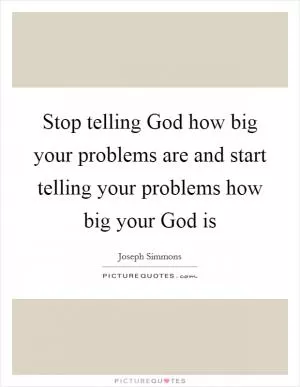 Stop telling God how big your problems are and start telling your problems how big your God is Picture Quote #1