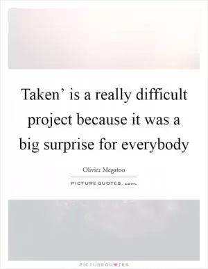 Taken’ is a really difficult project because it was a big surprise for everybody Picture Quote #1