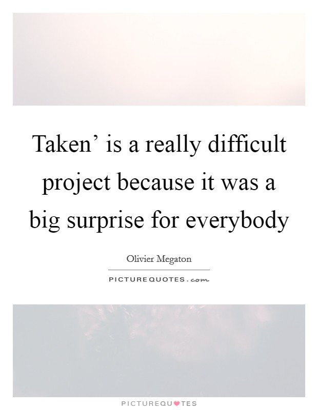 Taken' is a really difficult project because it was a big surprise for everybody Picture Quote #1