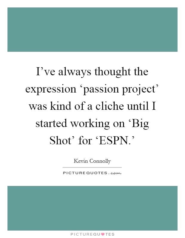 I've always thought the expression ‘passion project' was kind of a cliche until I started working on ‘Big Shot' for ‘ESPN.' Picture Quote #1