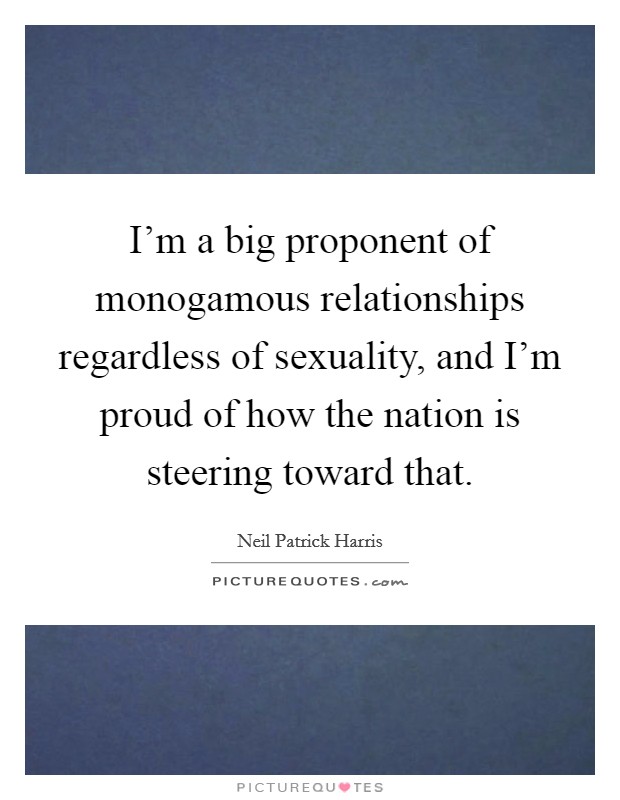 I'm a big proponent of monogamous relationships regardless of sexuality, and I'm proud of how the nation is steering toward that. Picture Quote #1