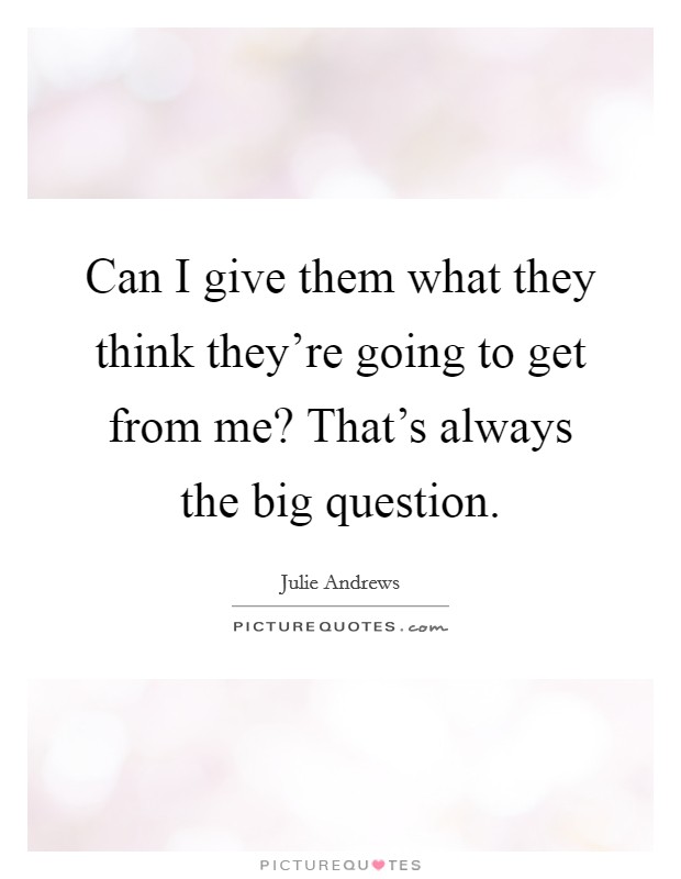 Can I give them what they think they're going to get from me? That's always the big question. Picture Quote #1
