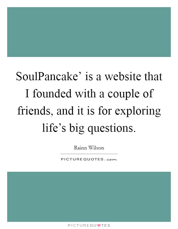 SoulPancake' is a website that I founded with a couple of friends, and it is for exploring life's big questions. Picture Quote #1