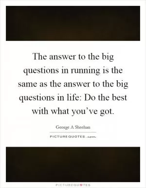 The answer to the big questions in running is the same as the answer to the big questions in life: Do the best with what you’ve got Picture Quote #1
