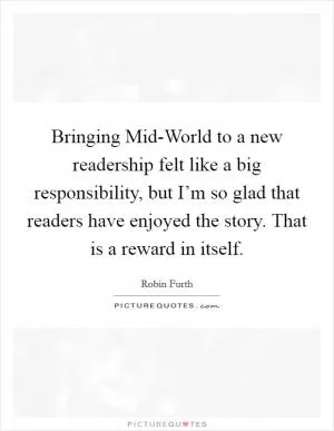 Bringing Mid-World to a new readership felt like a big responsibility, but I’m so glad that readers have enjoyed the story. That is a reward in itself Picture Quote #1