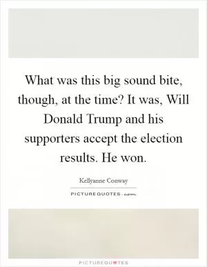 What was this big sound bite, though, at the time? It was, Will Donald Trump and his supporters accept the election results. He won Picture Quote #1