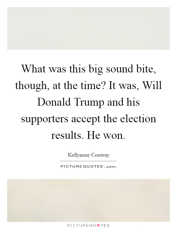 What was this big sound bite, though, at the time? It was, Will Donald Trump and his supporters accept the election results. He won. Picture Quote #1