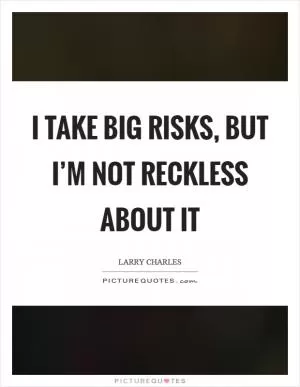 I take big risks, but I’m not reckless about it Picture Quote #1