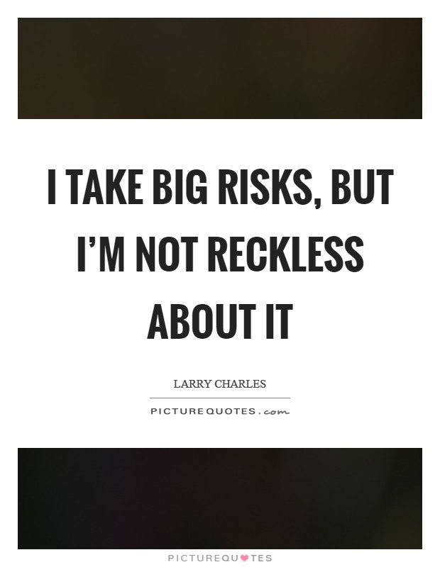 I take big risks, but I'm not reckless about it Picture Quote #1