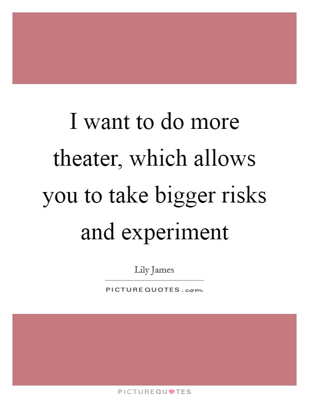 I want to do more theater, which allows you to take bigger risks and experiment Picture Quote #1