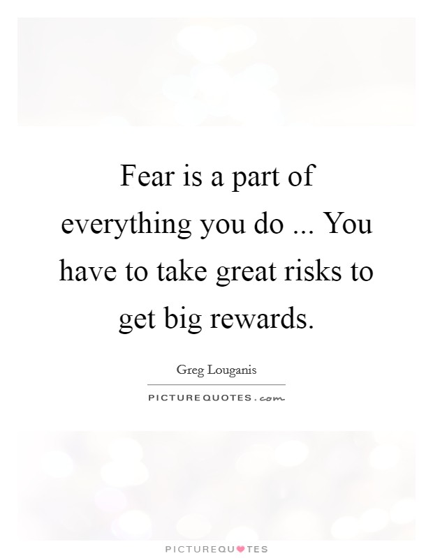 Fear is a part of everything you do ... You have to take great risks to get big rewards. Picture Quote #1