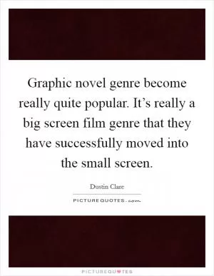 Graphic novel genre become really quite popular. It’s really a big screen film genre that they have successfully moved into the small screen Picture Quote #1