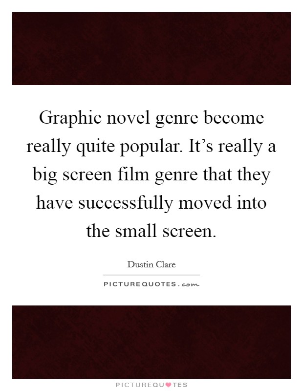 Graphic novel genre become really quite popular. It's really a big screen film genre that they have successfully moved into the small screen. Picture Quote #1