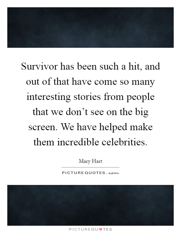 Survivor has been such a hit, and out of that have come so many interesting stories from people that we don't see on the big screen. We have helped make them incredible celebrities. Picture Quote #1