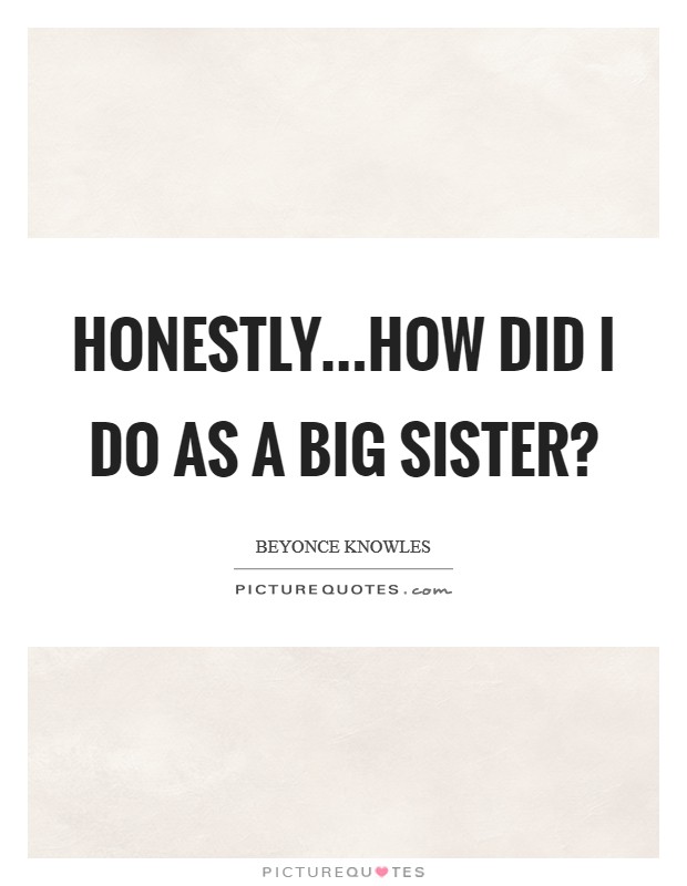 Honestly...how did I do as a big sister? Picture Quote #1