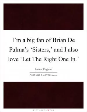 I’m a big fan of Brian De Palma’s ‘Sisters,’ and I also love ‘Let The Right One In.’ Picture Quote #1