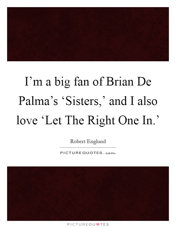 I'm a big fan of Brian De Palma's ‘Sisters,' and I also love ‘Let The Right One In.' Picture Quote #1