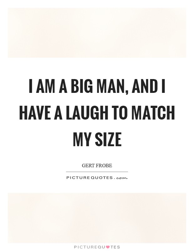 I am a big man, and I have a laugh to match my size Picture Quote #1
