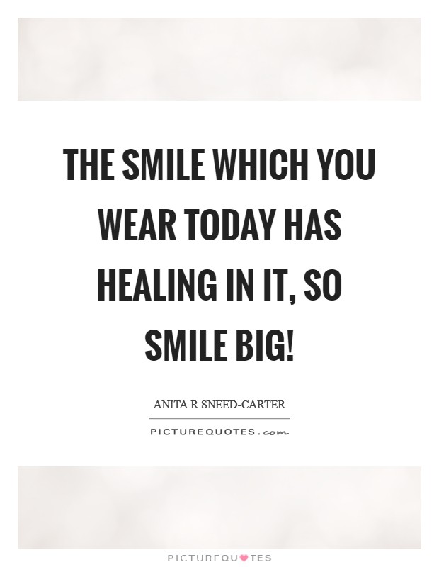 The smile which you wear today has healing in it, so smile BIG! Picture Quote #1