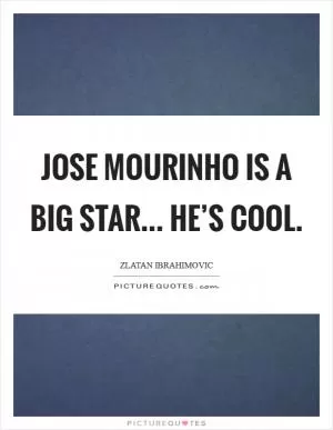 Jose Mourinho is a big star... he’s cool Picture Quote #1