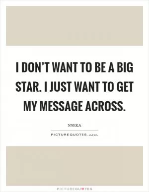 I don’t want to be a big star. I just want to get my message across Picture Quote #1