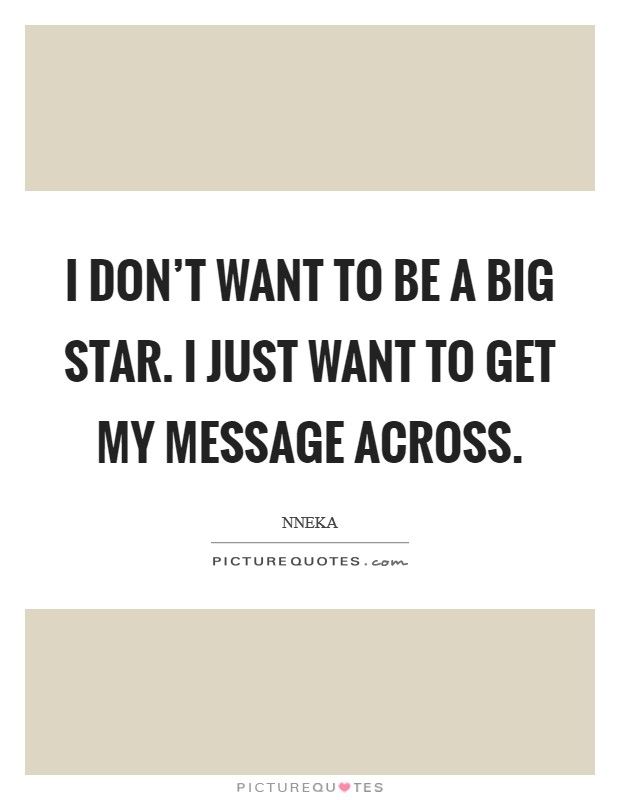 I don't want to be a big star. I just want to get my message across. Picture Quote #1