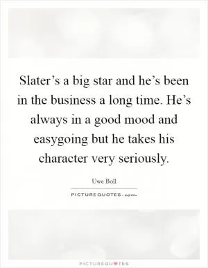Slater’s a big star and he’s been in the business a long time. He’s always in a good mood and easygoing but he takes his character very seriously Picture Quote #1