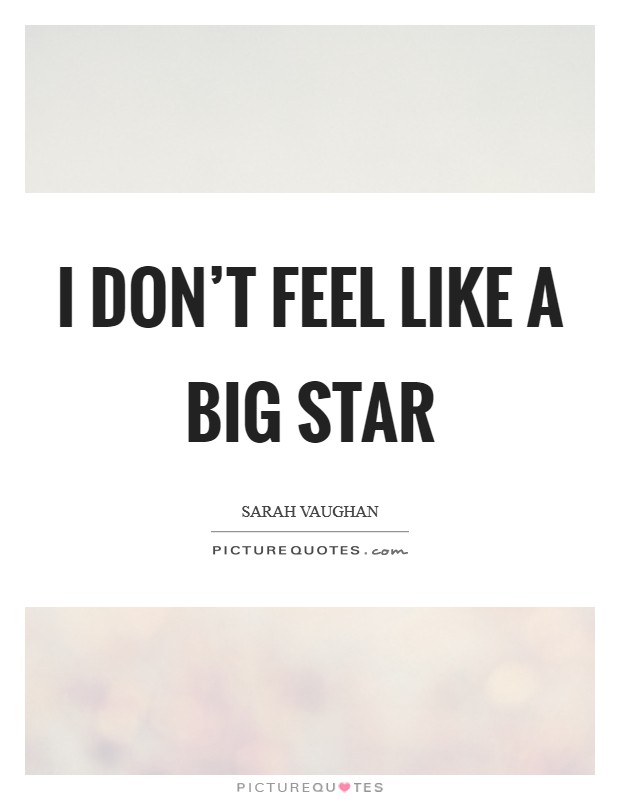 I don't feel like a big star Picture Quote #1