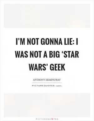 I’m not gonna lie: I was not a big ‘Star Wars’ geek Picture Quote #1