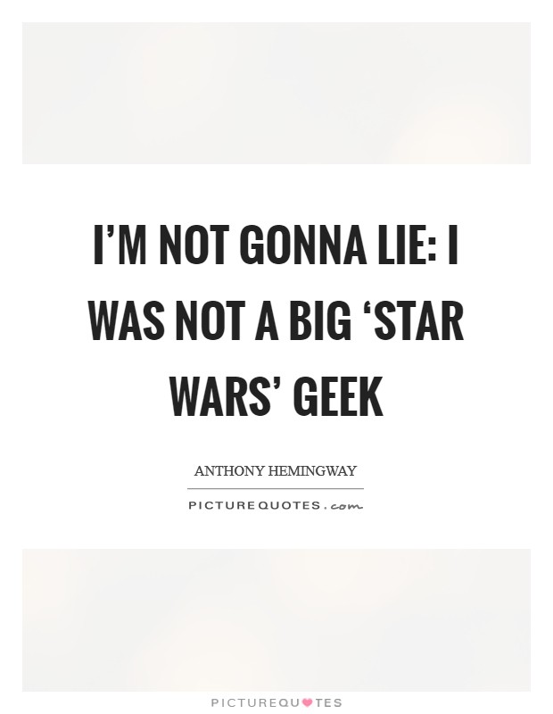 I'm not gonna lie: I was not a big ‘Star Wars' geek Picture Quote #1