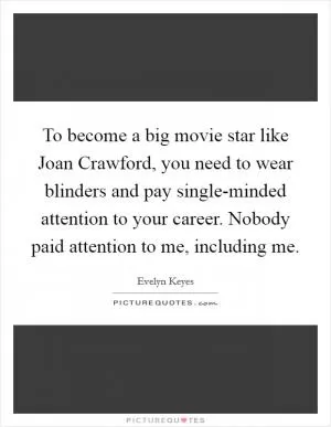 To become a big movie star like Joan Crawford, you need to wear blinders and pay single-minded attention to your career. Nobody paid attention to me, including me Picture Quote #1
