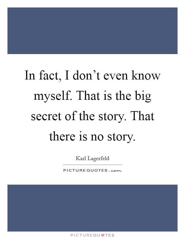 In fact, I don't even know myself. That is the big secret of the story. That there is no story. Picture Quote #1