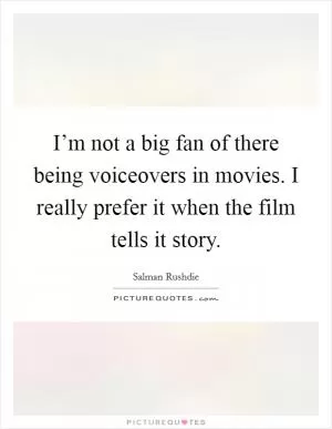 I’m not a big fan of there being voiceovers in movies. I really prefer it when the film tells it story Picture Quote #1