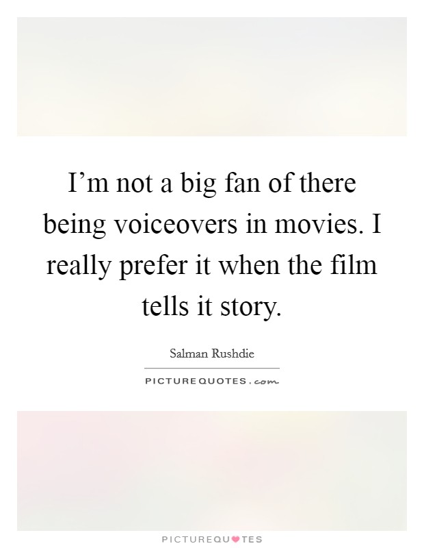 I'm not a big fan of there being voiceovers in movies. I really prefer it when the film tells it story. Picture Quote #1