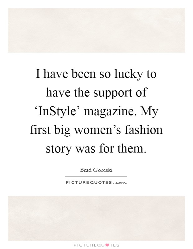 I have been so lucky to have the support of ‘InStyle' magazine. My first big women's fashion story was for them. Picture Quote #1