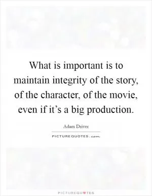 What is important is to maintain integrity of the story, of the character, of the movie, even if it’s a big production Picture Quote #1