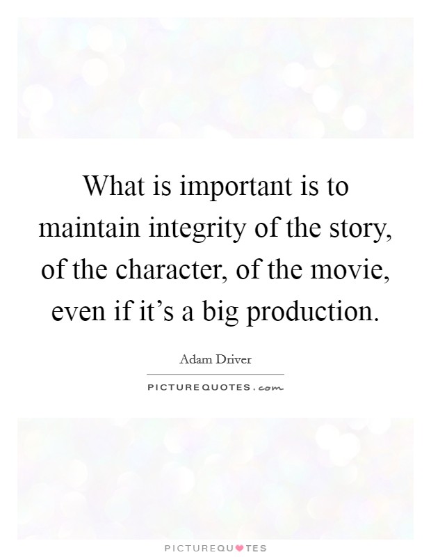 What is important is to maintain integrity of the story, of the character, of the movie, even if it's a big production. Picture Quote #1