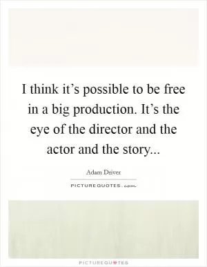 I think it’s possible to be free in a big production. It’s the eye of the director and the actor and the story Picture Quote #1