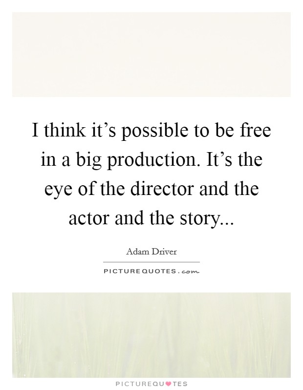 I think it's possible to be free in a big production. It's the eye of the director and the actor and the story... Picture Quote #1