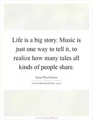 Life is a big story. Music is just one way to tell it, to realize how many tales all kinds of people share Picture Quote #1